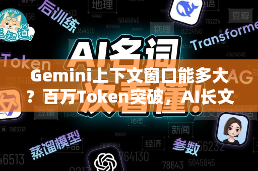 Gemini上下文窗口能多大？百万Token突破，AI长文本处理迎来新纪元