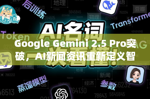 Google Gemini 2.5 Pro突破，AI新闻资讯重新定义智能边界