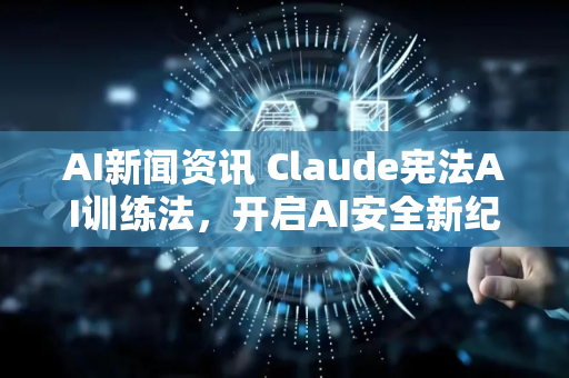 AI新闻资讯 Claude宪法AI训练法，开启AI安全新纪元
