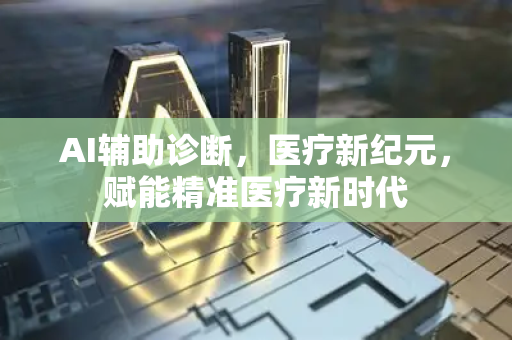 AI辅助诊断，医疗新纪元，赋能精准医疗新时代-第1张图片-星博讯网络科技知识-SEO优化技巧|AI知识科普|互联网行业干货大全
