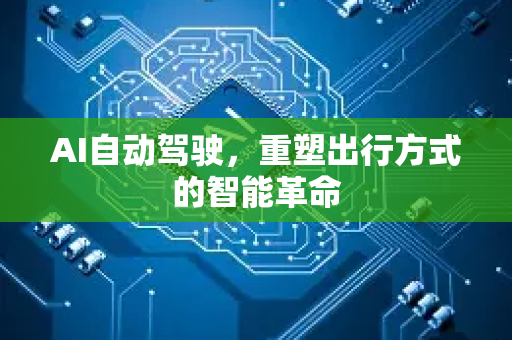 AI自动驾驶,重塑出行方式的智能革命-第1张图片-星博讯网络科技知识-SEO优化技巧|AI知识科普|互联网行业干货大全 AI自动驾驶,重塑出行方式的智能革命-第1张图片-星博讯网络科技知识-SEO优化技巧|AI知识科普|互联网行业干货大全