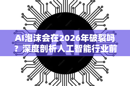 AI泡沫会在2026年破裂吗？深度剖析人工智能行业前景与风险