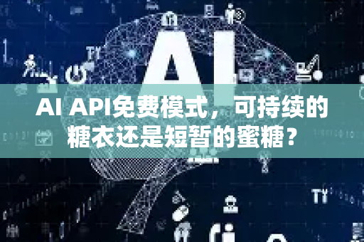 AI API免费模式，可持续的糖衣还是短暂的蜜糖？