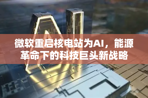 微软重启核电站为AI，能源革命下的科技巨头新战略-第1张图片-星博讯网络科技知识-SEO优化技巧|AI知识科普|互联网行业干货大全