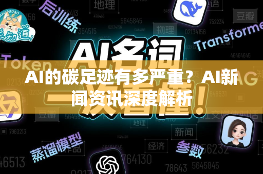AI的碳足迹有多严重？AI新闻资讯深度解析