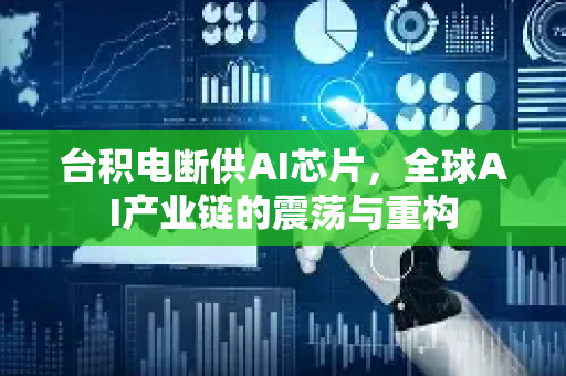 台积电断供AI芯片，全球AI产业链的震荡与重构