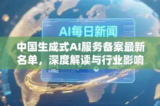 中国生成式AI服务备案最新名单，深度解读与行业影响