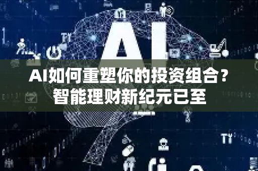 AI如何重塑你的投资组合？智能理财新纪元已至-第1张图片-星博讯网络科技知识-SEO优化技巧|AI知识科普|互联网行业干货大全