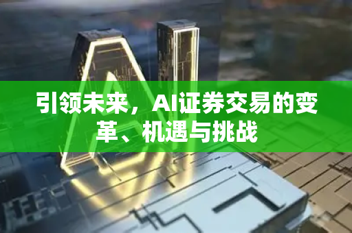 引领未来，AI证券交易的变革、机遇与挑战-第1张图片-星博讯网络科技知识-SEO优化技巧|AI知识科普|互联网行业干货大全