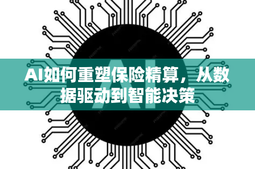 AI如何重塑保险精算，从数据驱动到智能决策-第1张图片-星博讯网络科技知识-SEO优化技巧|AI知识科普|互联网行业干货大全