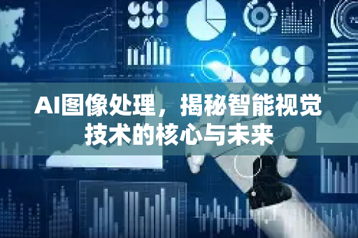 AI图像处理，揭秘智能视觉技术的核心与未来