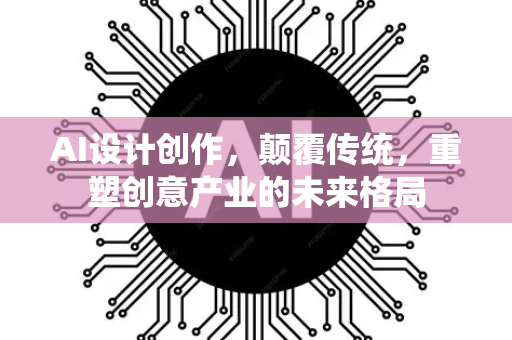 AI设计创作，颠覆传统，重塑创意产业的未来格局-第1张图片-星博讯网络科技知识-SEO优化技巧|AI知识科普|互联网行业干货大全