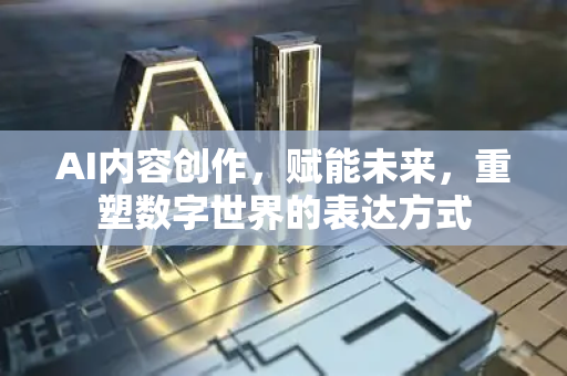 AI内容创作，赋能未来，重塑数字世界的表达方式-第1张图片-星博讯网络科技知识-SEO优化技巧|AI知识科普|互联网行业干货大全