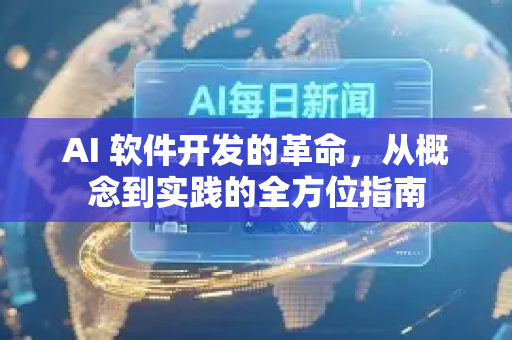 AI 软件开发的革命，从概念到实践的全方位指南-第1张图片-星博讯网络科技知识-SEO优化技巧|AI知识科普|互联网行业干货大全