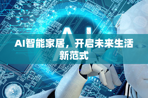 AI智能家居，开启未来生活新范式-第1张图片-星博讯网络科技知识-SEO优化技巧|AI知识科普|互联网行业干货大全