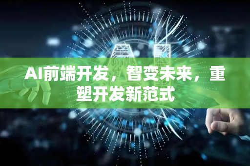 AI前端开发，智变未来，重塑开发新范式-第1张图片-星博讯网络科技知识-SEO优化技巧|AI知识科普|互联网行业干货大全