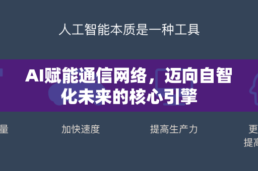 AI赋能通信网络，迈向自智化未来的核心引擎-第1张图片-星博讯网络科技知识-SEO优化技巧|AI知识科普|互联网行业干货大全