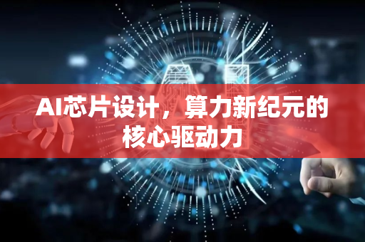 AI芯片设计，算力新纪元的核心驱动力-第1张图片-星博讯网络科技知识-SEO优化技巧|AI知识科普|互联网行业干货大全