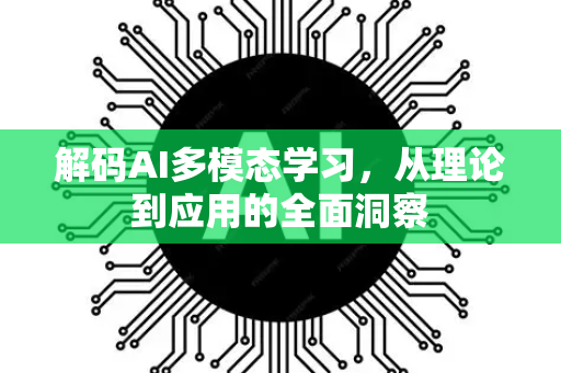 解码AI多模态学习，从理论到应用的全面洞察