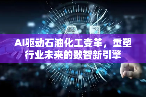 AI驱动石油化工变革，重塑行业未来的数智新引擎-第1张图片-星博讯网络科技知识-SEO优化技巧|AI知识科普|互联网行业干货大全