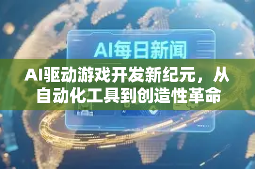 AI驱动游戏开发新纪元，从自动化工具到创造性革命