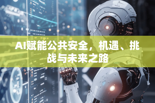 AI赋能公共安全，机遇、挑战与未来之路-第1张图片-星博讯网络科技知识-SEO优化技巧|AI知识科普|互联网行业干货大全