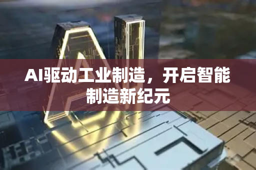 AI驱动工业制造，开启智能制造新纪元-第1张图片-星博讯网络科技知识-SEO优化技巧|AI知识科普|互联网行业干货大全