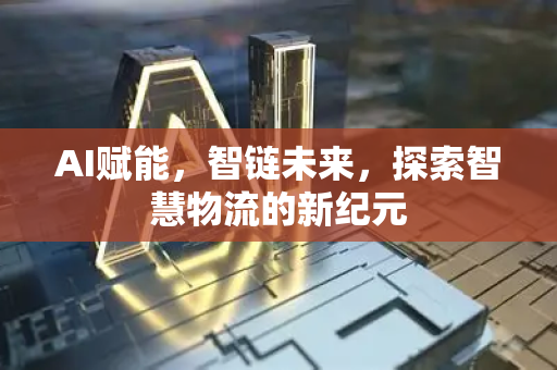 AI赋能，智链未来，探索智慧物流的新纪元-第1张图片-星博讯网络科技知识-SEO优化技巧|AI知识科普|互联网行业干货大全