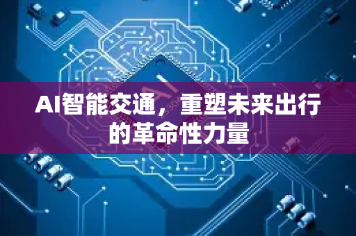 AI智能交通，重塑未来出行的革命性力量-第1张图片-星博讯网络科技知识-SEO优化技巧|AI知识科普|互联网行业干货大全