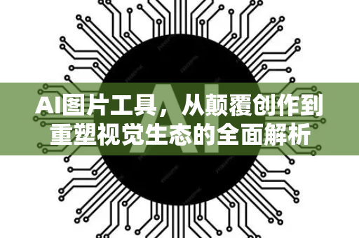 AI图片工具，从颠覆创作到重塑视觉生态的全面解析-第1张图片-星博讯网络科技知识-SEO优化技巧|AI知识科普|互联网行业干货大全