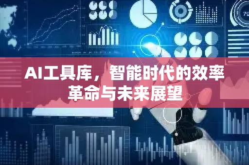 AI工具库，智能时代的效率革命与未来展望-第1张图片-星博讯网络科技知识-SEO优化技巧|AI知识科普|互联网行业干货大全