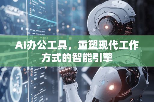 AI办公工具，重塑现代工作方式的智能引擎-第1张图片-星博讯网络科技知识-SEO优化技巧|AI知识科普|互联网行业干货大全