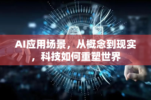 AI应用场景，从概念到现实，科技如何重塑世界-第1张图片-星博讯网络科技知识-SEO优化技巧|AI知识科普|互联网行业干货大全