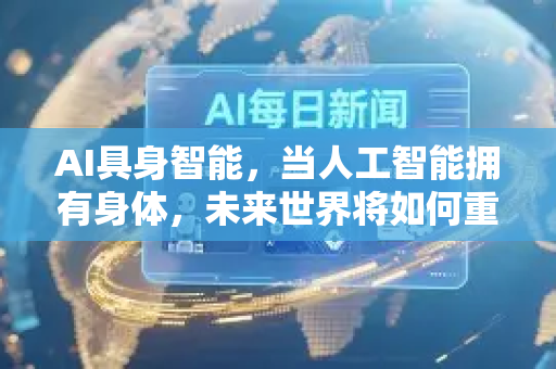 AI具身智能,当人工智能拥有身体,未来世界将如何重塑?-第1张图片-星博讯网络科技知识-SEO优化技巧|AI知识科普|互联网行业干货大全 AI具身智能,当人工智能拥有身体,未来世界将如何重塑?-第1张图片-星博讯网络科技知识-SEO优化技巧|AI知识科普|互联网行业干货大全