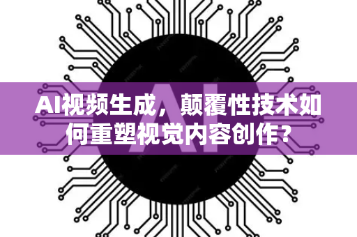 AI视频生成,颠覆性技术如何重塑视觉内容创作?-第1张图片-星博讯网络科技知识-SEO优化技巧|AI知识科普|互联网行业干货大全 AI视频生成,颠覆性技术如何重塑视觉内容创作?-第1张图片-星博讯网络科技知识-SEO优化技巧|AI知识科普|互联网行业干货大全