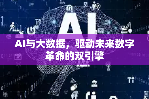 AI与大数据，驱动未来数字革命的双引擎-第1张图片-星博讯网络科技知识-SEO优化技巧|AI知识科普|互联网行业干货大全