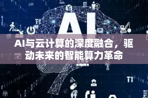 AI与云计算的深度融合,驱动未来的智能算力革命-第1张图片-星博讯网络科技知识-SEO优化技巧|AI知识科普|互联网行业干货大全 AI与云计算的深度融合,驱动未来的智能算力革命-第1张图片-星博讯网络科技知识-SEO优化技巧|AI知识科普|互联网行业干货大全