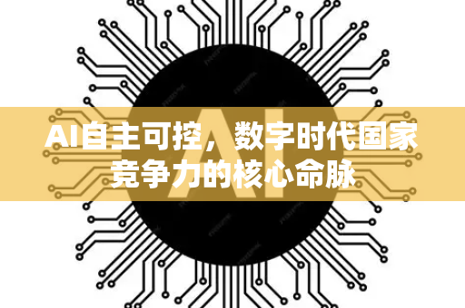 AI自主可控,数字时代国家竞争力的核心命脉-第1张图片-星博讯网络科技知识-SEO优化技巧|AI知识科普|互联网行业干货大全 AI自主可控,数字时代国家竞争力的核心命脉-第1张图片-星博讯网络科技知识-SEO优化技巧|AI知识科普|互联网行业干货大全