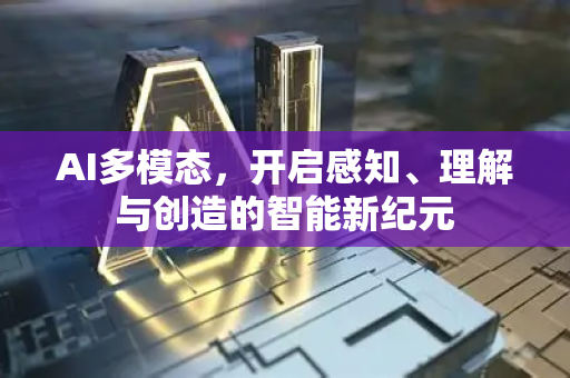 AI多模态,开启感知、理解与创造的智能新纪元-第1张图片-星博讯网络科技知识-SEO优化技巧|AI知识科普|互联网行业干货大全 AI多模态,开启感知、理解与创造的智能新纪元-第1张图片-星博讯网络科技知识-SEO优化技巧|AI知识科普|互联网行业干货大全